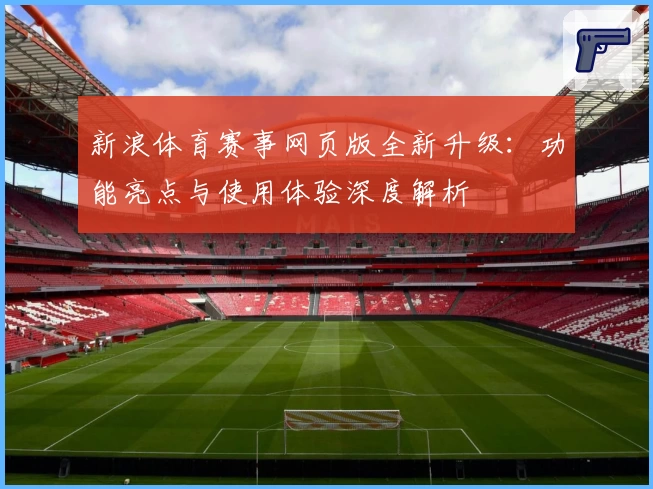新浪体育赛事网页版全新升级：功能亮点与使用体验深度解析