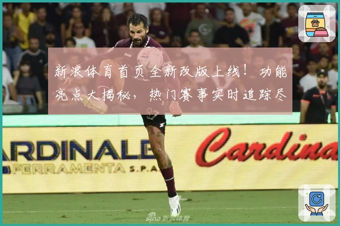 新浪体育首页全新改版上线!功能亮点大揭秘,热门赛事实时追踪尽在掌握