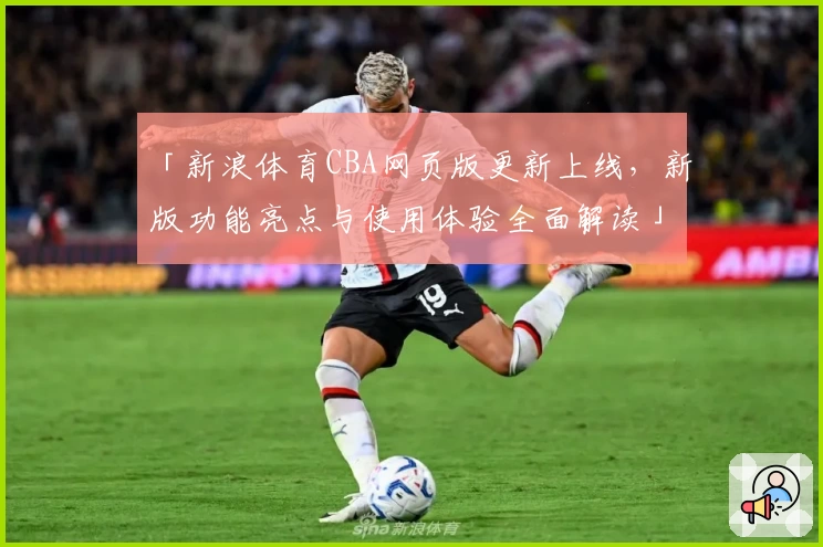 「新浪体育CBA网页版更新上线，新版功能亮点与使用体验全面解读」