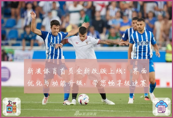 新浪体育首页全新改版上线：界面优化与功能升级，带您畅享极速赛事资讯体验