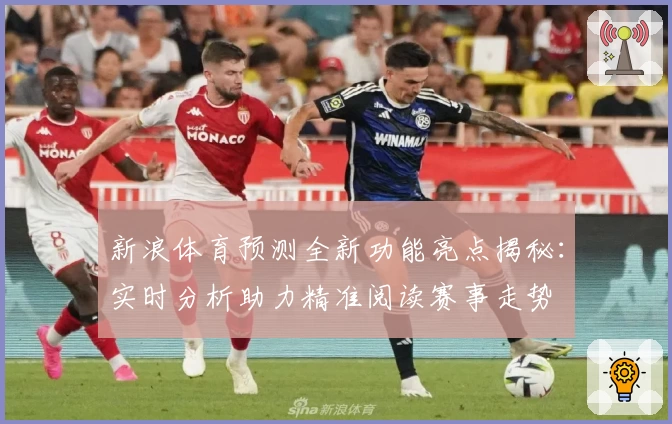 新浪体育预测全新功能亮点揭秘：实时分析助力精准阅读赛事走势