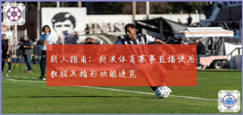 新人指南：新浪体育赛事直播使用教程及精彩功能速览