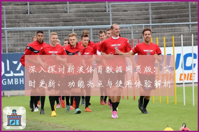 深入探讨新浪体育数据网页版：实时更新、功能亮点与使用体验解析