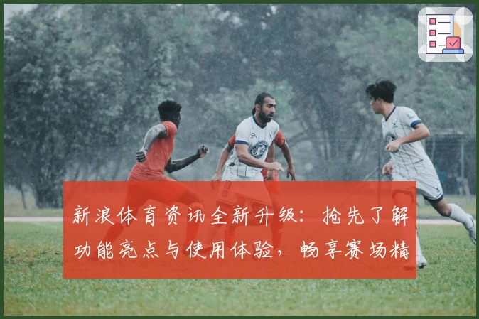 新浪体育资讯全新升级：抢先了解功能亮点与使用体验，畅享赛场精彩瞬间