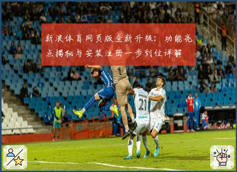 新浪体育网页版全新升级：功能亮点揭秘与安装注册一步到位详解