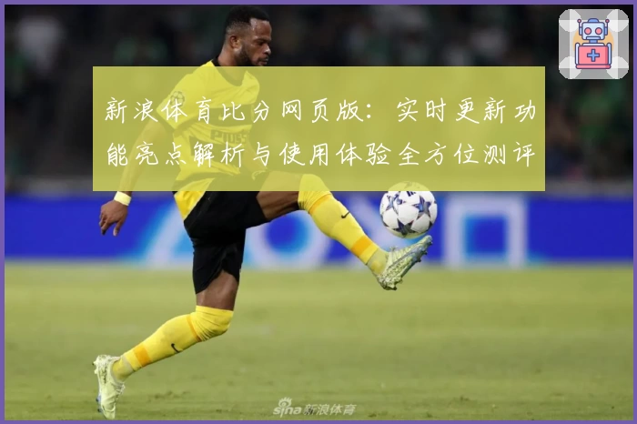 新浪体育比分网页版：实时更新功能亮点解析与使用体验全方位测评