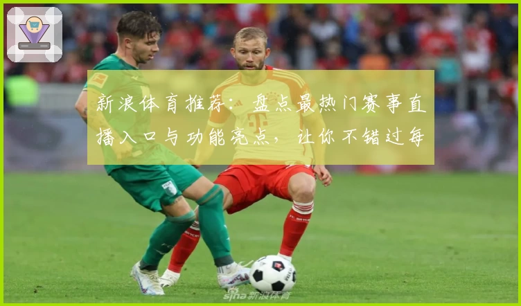 新浪体育推荐：盘点最热门赛事直播入口与功能亮点，让你不错过每一场精彩对决
