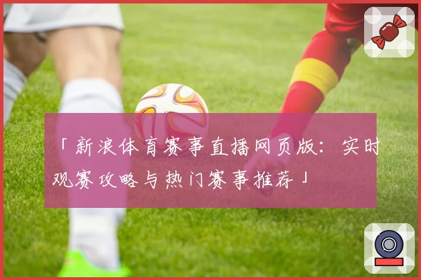 「新浪体育赛事直播网页版：实时观赛攻略与热门赛事推荐」