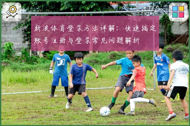 新浪体育登录方法详解：快速搞定账号注册与登录常见问题解析