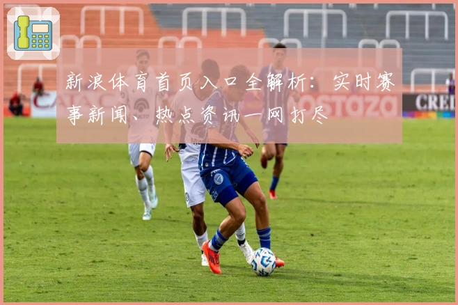 新浪体育首页入口全解析：实时赛事新闻、热点资讯一网打尽
