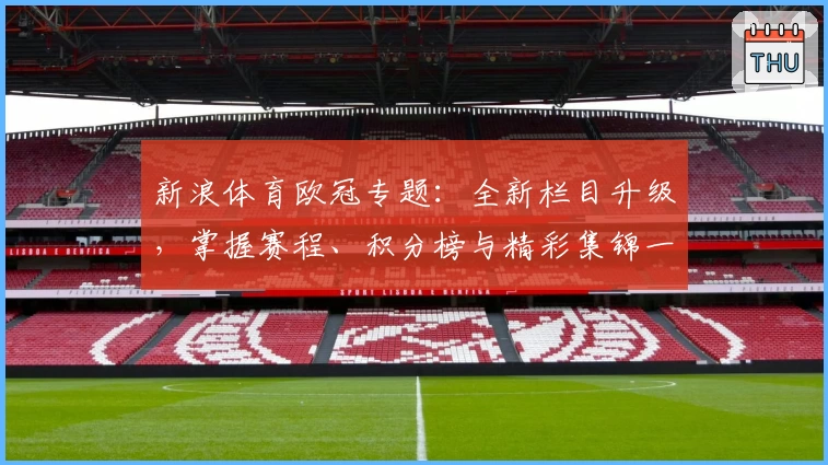新浪体育欧冠专题：全新栏目升级，掌握赛程、积分榜与精彩集锦一手资讯