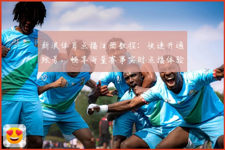 新浪体育点播注册教程：快速开通账号，畅享海量赛事实时点播体验