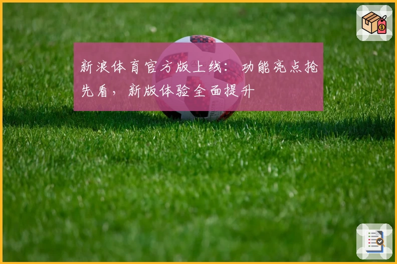 新浪体育官方版上线：功能亮点抢先看，新版体验全面提升