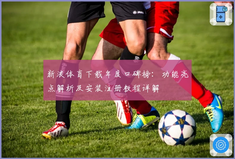 新浪体育下载年度口碑榜：功能亮点解析及安装注册教程详解