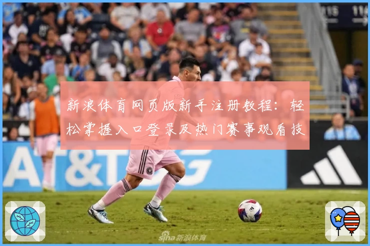 新浪体育网页版新手注册教程：轻松掌握入口登录及热门赛事观看技巧