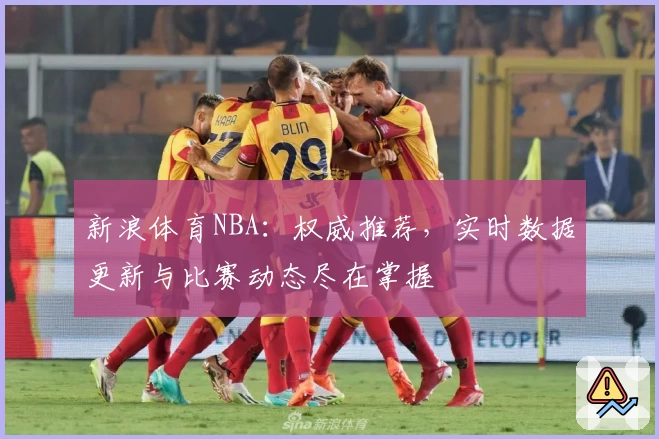 新浪体育NBA：权威推荐，实时数据更新与比赛动态尽在掌握