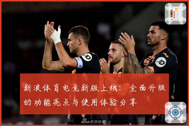 新浪体育电竞新版上线：全面升级的功能亮点与使用体验分享