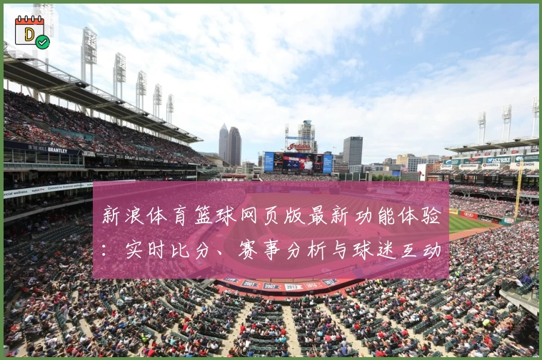 新浪体育篮球网页版最新功能体验：实时比分、赛事分析与球迷互动平台