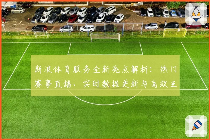 新浪体育服务全新亮点解析：热门赛事直播、实时数据更新与高效互动体验
