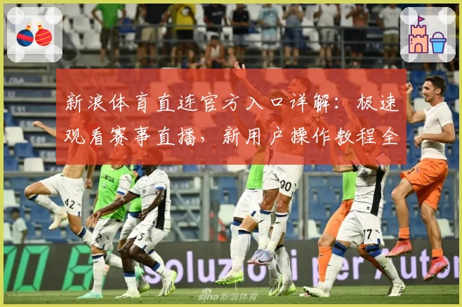 新浪体育直连官方入口详解：极速观看赛事直播，新用户操作教程全解析